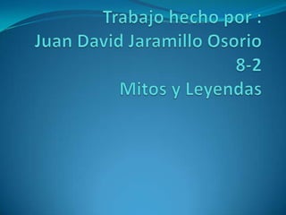 Trabajo hecho por :Juan David Jaramillo Osorio8-2Mitos y Leyendas 