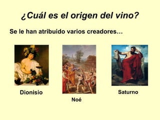 ¿Cuál es el origen del vino?
Se le han atribuido varios creadores…




   Dionisio                        Saturno
                    Noé
 