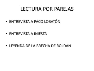LECTURA POR PAREJAS
• ENTREVISTA A PACO LOBATÓN
• ENTREVISTA A INIESTA
• LEYENDA DE LA BRECHA DE ROLDAN
 