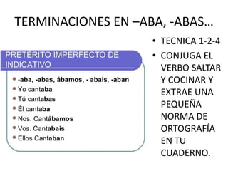 TERMINACIONES EN –ABA, -ABAS…
• TECNICA 1-2-4
• CONJUGA EL
VERBO SALTAR
Y COCINAR Y
EXTRAE UNA
PEQUEÑA
NORMA DE
ORTOGRAFÍA
EN TU
CUADERNO.
 
