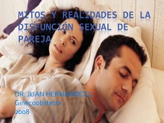 MITOS Y REALIDADES DE LA
DISFUNCIÓN SEXUAL DE
PAREJA
DR. JUAN HERNANDEZ L.
Ginecoobstetra
2008
 