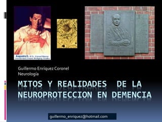 MITOS Y REALIDADES DE LA
NEUROPROTECCION EN DEMENCIA
Guillermo Enríquez Coronel
Neurología
guillermo_enriquez@hotmail.com
 