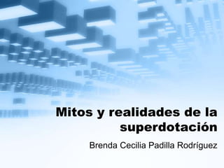 Mitos y realidades de la
superdotación
Brenda Cecilia Padilla Rodríguez
 