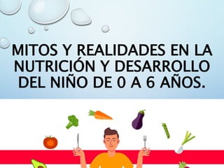 MITOS Y REALIDADES EN LA
NUTRICIÓN Y DESARROLLO
DEL NIÑO DE 0 A 6 AÑOS.
 