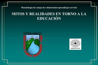 Metodología de campo de voluntariado-aprendizaje-servicio
MITOS Y REALIDADES EN TORNO A LA
EDUCACIÓN
 