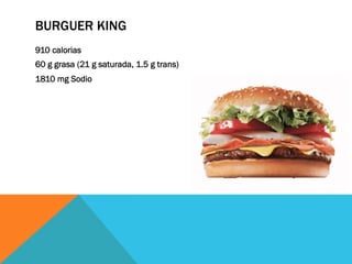 BURGUER KING
910 calorias
60 g grasa (21 g saturada, 1.5 g trans)
1810 mg Sodio
 