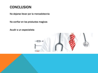 CONCLUSION
No dejarse llevar por la mercadotecnia
No confiar en los productos magicos
Acudir a un especialista
 