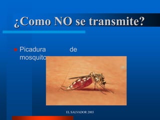 EL SALVADOR 2003
¿Como NO se transmite?
 Picadura de
mosquitos.
 