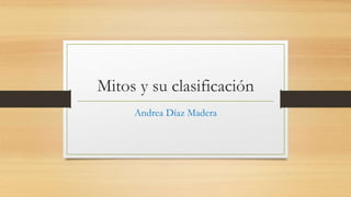 Mitos y su clasificación
Andrea Díaz Madera
 