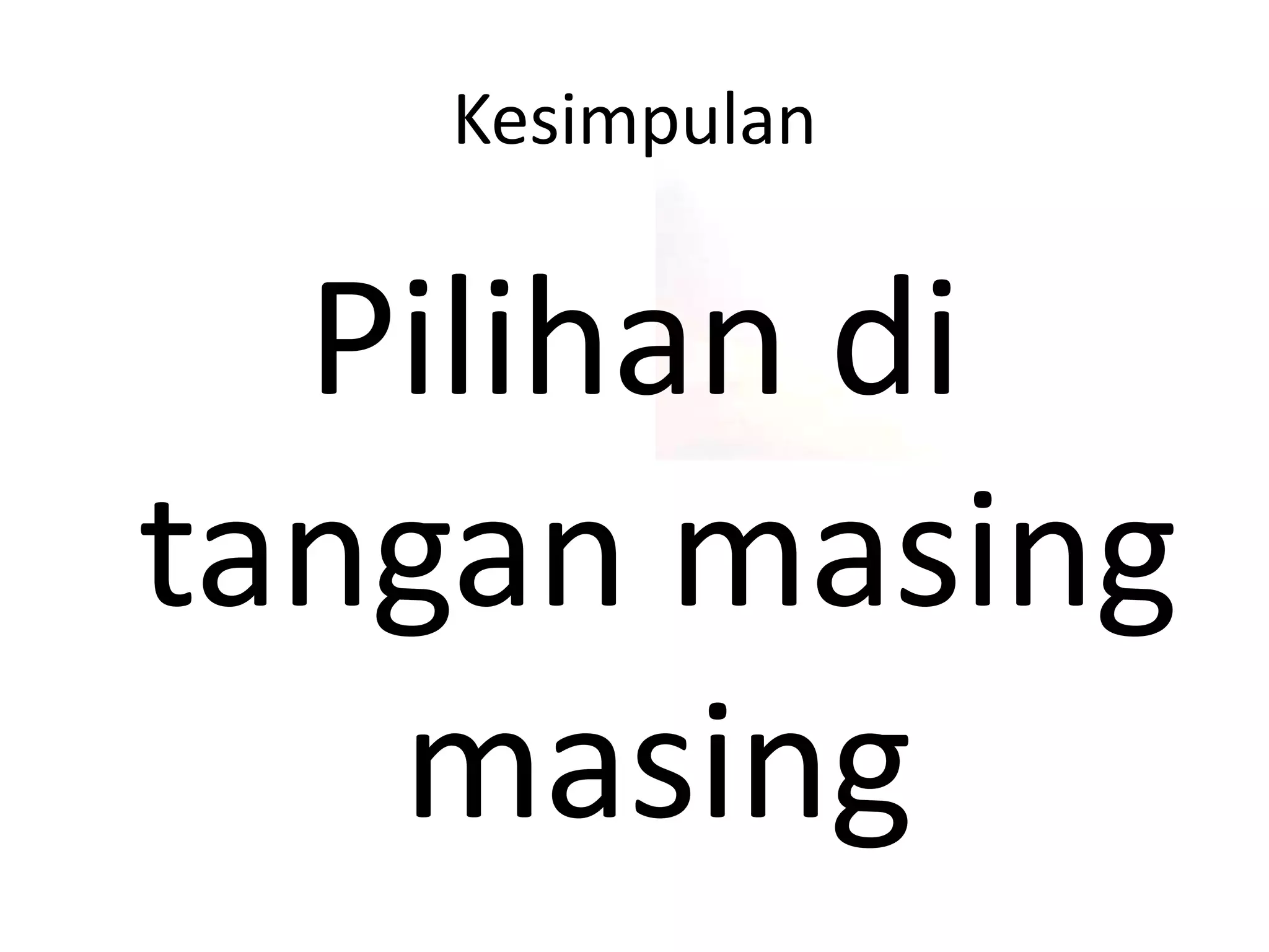 Kesimpulan
Pilihan di
tangan masing
masing
 