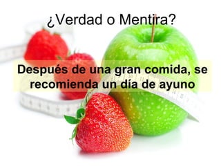¿Verdad o Mentira?
Después de una gran comida, se
recomienda un día de ayuno

 