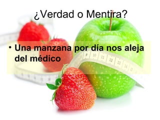 ¿Verdad o Mentira?
• Una manzana por día nos aleja
del médico

 