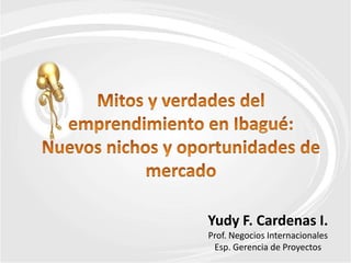 Yudy F. Cardenas I.
Prof. Negocios Internacionales
 Esp. Gerencia de Proyectos
 