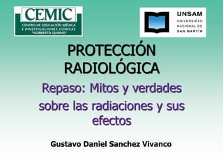 PROTECCIÓN
RADIOLÓGICA
Repaso: Mitos y verdades
sobre las radiaciones y sus
efectos
Gustavo Daniel Sanchez Vivanco
 