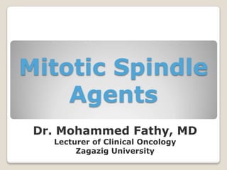 Mitotic Spindle
Agents
Dr. Mohammed Fathy, MD
Lecturer of Clinical Oncology
Zagazig University
 