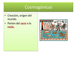 Cosmogónicos
• Creación, origen del
mundo.
• Parten del o la