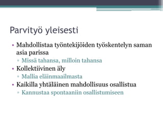 Parvityö yleisesti
• Mahdollistaa työntekijöiden työskentelyn saman
  asia parissa
  ▫ Missä tahansa, milloin tahansa
• Kollektiivinen äly
  ▫ Mallia eläinmaailmasta
• Kaikilla yhtäläinen mahdollisuus osallistua
  ▫ Kannustaa spontaaniin osallistumiseen
 