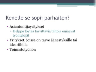Kenelle se sopii parhaiten?
• Asiantuntijayritykset
  ▫ Helppo löytää tarvittavia taitoja omaavat
    työntekijät
• Yritykset, joissa on tarve äänestyksille tai
  ideariihille
• Toimistotyöhön
 