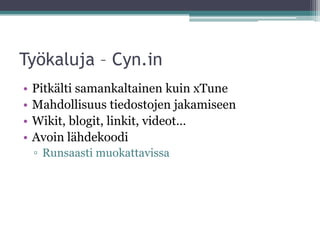 Työkaluja – Cyn.in
•   Pitkälti samankaltainen kuin xTune
•   Mahdollisuus tiedostojen jakamiseen
•   Wikit, blogit, linkit, videot…
•   Avoin lähdekoodi
    ▫ Runsaasti muokattavissa
 