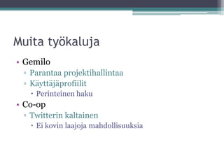 Muita työkaluja
• Gemilo
 ▫ Parantaa projektihallintaa
 ▫ Käyttäjäprofiilit
    Perinteinen haku
• Co-op
 ▫ Twitterin kaltainen
    Ei kovin laajoja mahdollisuuksia
 