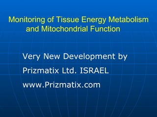 Monitoring of Tissue Energy Metabolism and Mitochondrial Function  Very New Development by  Prizmatix Ltd. ISRAEL www.Prizmatix.com 