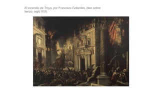 El incendio de Troya, por Francisco Collantes, óleo sobre
lienzo, siglo XVII.
 