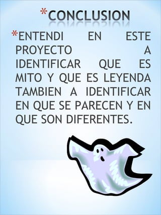 *ENTENDI EN ESTE 
PROYECTO A 
IDENTIFICAR QUE ES 
MITO Y QUE ES LEYENDA 
TAMBIEN A IDENTIFICAR 
EN QUE SE PARECEN Y EN 
QUE SON DIFERENTES. 
