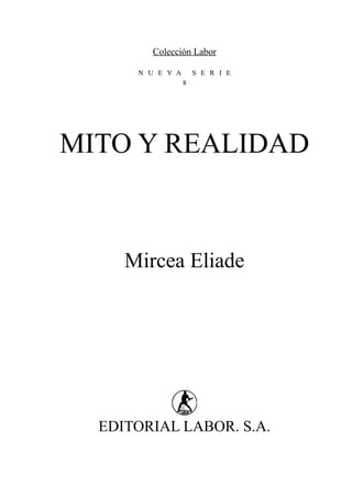 Colección Labor

      N U E V A       S E R I E
                  8




MITO Y REALIDAD



     Mircea Eliade




  EDITORIAL LABOR. S.A.
 