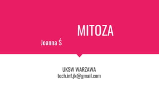 MITOZA
Joanna Ś
UKSW WARZAWA
tech.inf.jk@gmail.com
 
