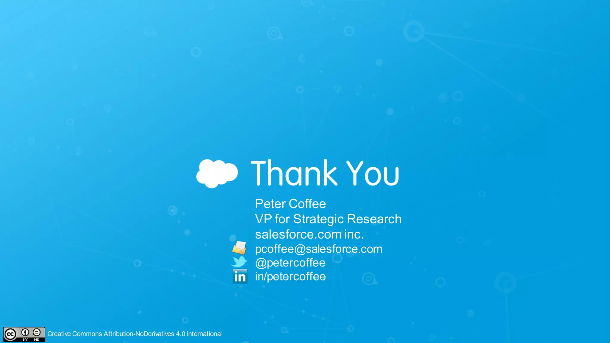 Peter Coffee
VP for Strategic Research
salesforce.com inc.
pcoffee@salesforce.com
@petercoffee
in/petercoffee
Creative Commons Attribution-NoDerivatives 4.0 International
 