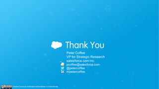 Peter Coffee
VP for Strategic Research
salesforce.com inc.
pcoffee@salesforce.com
@petercoffee
in/petercoffee
Creative Commons Attribution-NoDerivatives 4.0 International
 