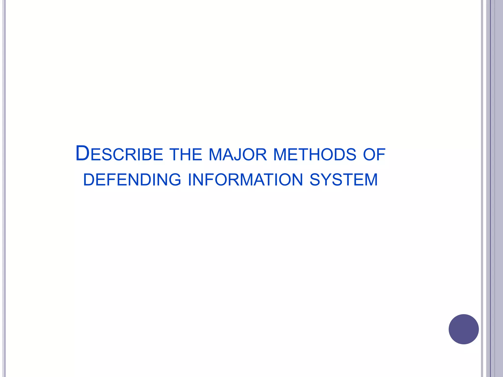 DESCRIBE THE MAJOR METHODS OF
DEFENDING INFORMATION SYSTEM

 