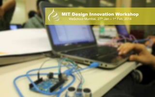 MIT Design Innovation Workshop
WeSchool Mumbai, 27th Jan – 1st Feb, 2014
 