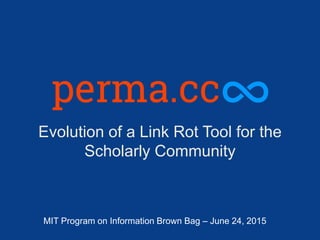 Evolution of a Link Rot Tool for the
Scholarly Community
MIT Program on Information Brown Bag – June 24, 2015
 