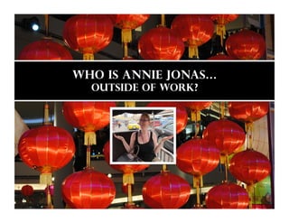 Who is Annie Jonas…
  Outside of work?
 