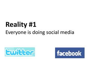 Reality #1
Everyone is doing social media
 