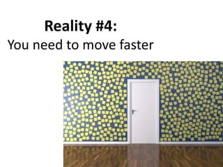 Reality #4:
You need to move faster
 