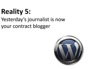 Reality 5:
Yesterday’s journalist is now
your contract blogger
 