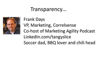 Transparency…
Frank Days
VP, Marketing, Correlsense
Co-host of Marketing Agility Podcast
LinkedIn.com/tangyslice
Soccer dad, BBQ lover and chili head
 