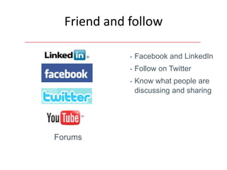 Friend and follow

             •   Facebook and LinkedIn
             •   Follow on Twitter
             •   Know what people are
                 discussing and sharing




Forums
 