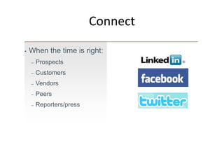 Connect

•   When the time is right:
    –   Prospects
    –   Customers
    –   Vendors
    –   Peers
    –   Reporters/press
 