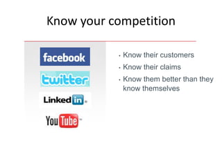Know your competition

           •   Know their customers
           •   Know their claims
           •   Know them better than they
               know themselves
 