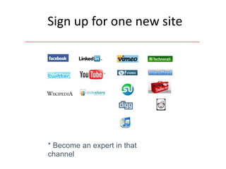Sign up for one new site




* Become an expert in that
channel
 