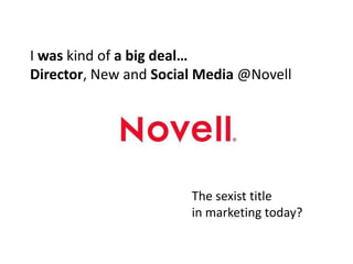 I was kind of a big deal…
Director, New and Social Media @Novell




                       The sexist title
                       in marketing today?
 