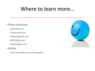 Where to learn more...

•   Online resources
    –   Mashable.com
    –   Techcrunch.com
    –   Marketingprofs.com
    –   MPDailyfix.com
    –   Copyblogger.com

•   Articles
    –   http://www.delicious.com/tangyslice
 