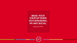 MAKE YOUR
STARTUP SHINE
WITH BRANDING,
PR AND SOCIAL
January 26, 2016
 