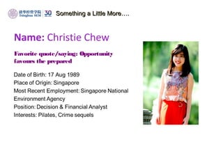 Something a Little More….Something a Little More….
Favorite quote/saying: Opportunity
favours the prepared
Name: Christie Chew
 