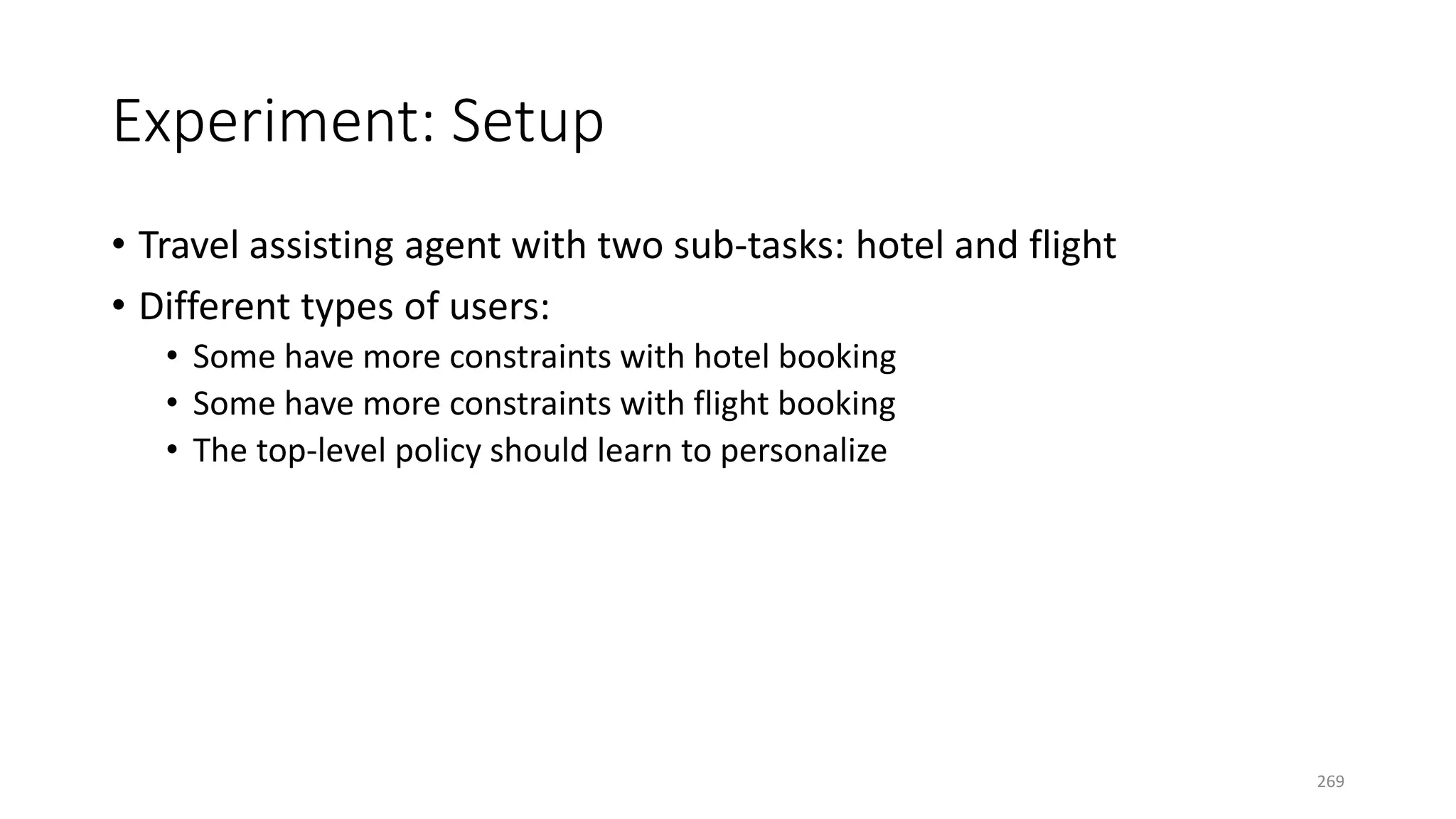 Experiment: Setup
• Travel assisting agent with two sub-tasks: hotel and flight
• Different types of users:
• Some have more constraints with hotel booking
• Some have more constraints with flight booking
• The top-level policy should learn to personalize
269
 