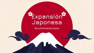 Expansión
Japonesa
By:Luis Fernando Lozano
 