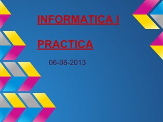 INFORMATICA I
PRACTICA
06-06-2013
 